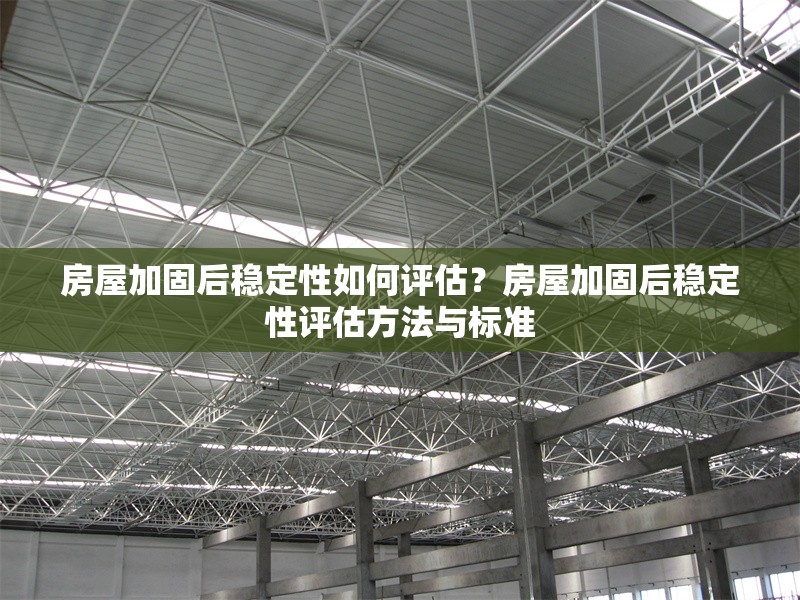 房屋加固后穩(wěn)定性如何評(píng)估？房屋加固后穩(wěn)定性評(píng)估方法與標(biāo)準(zhǔn)