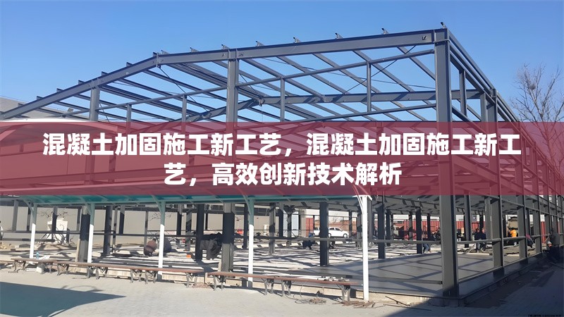 混凝土加固施工新工藝，混凝土加固施工新工藝，高效創(chuàng)新技術解析