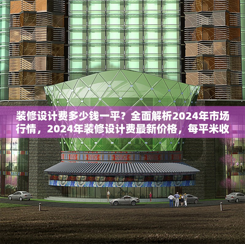 裝修設(shè)計(jì)費(fèi)多少錢一平？全面解析2024年市場(chǎng)行情，2024年裝修設(shè)計(jì)費(fèi)最新價(jià)格，每平米收費(fèi)標(biāo)準(zhǔn)全解析