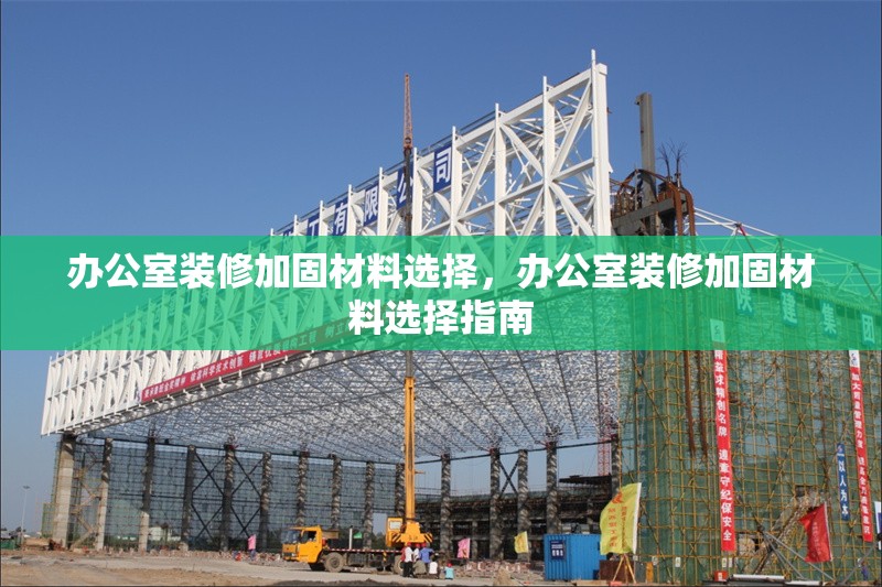 辦公室裝修加固材料選擇，辦公室裝修加固材料選擇指南