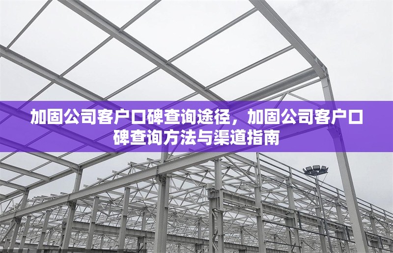 加固公司客戶口碑查詢途徑，加固公司客戶口碑查詢方法與渠道指南 行業(yè)新聞 第1張