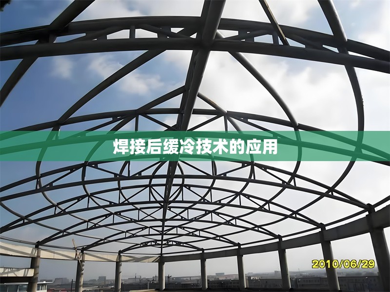 焊接后緩冷技術(shù)的應(yīng)用，焊接后緩冷技術(shù)的應(yīng)用與優(yōu)勢分析 行業(yè)新聞 第1張