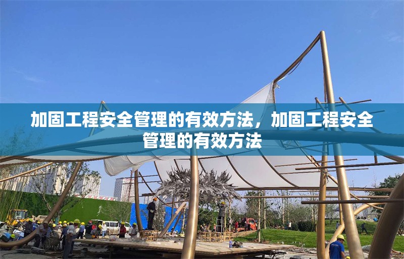 加固工程安全管理的有效方法，加固工程安全管理的有效方法 行業(yè)新聞 第1張