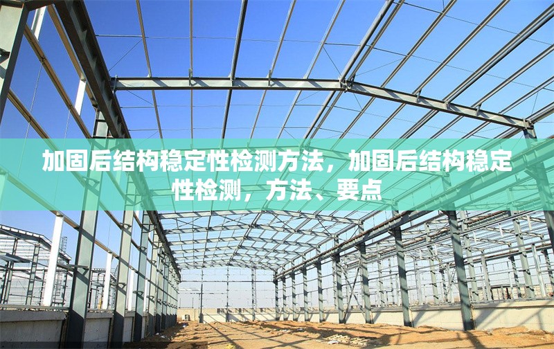 加固后結(jié)構(gòu)穩(wěn)定性檢測(cè)方法，加固后結(jié)構(gòu)穩(wěn)定性檢測(cè)，方法、要點(diǎn)