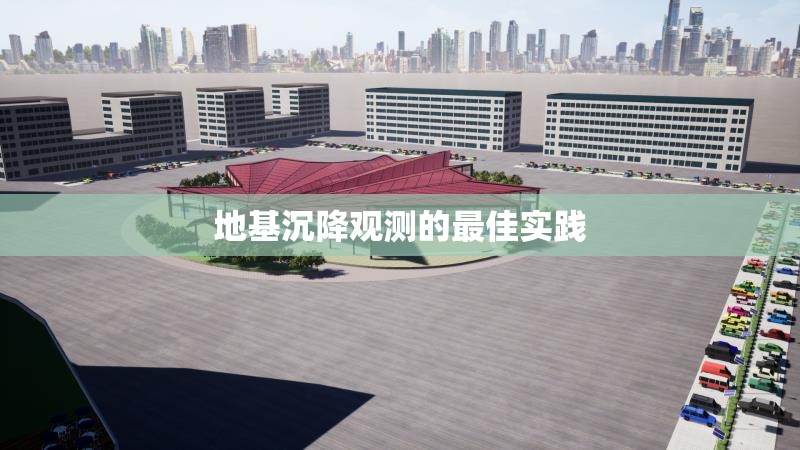 地基沉降觀(guān)測(cè)的最佳實(shí)踐