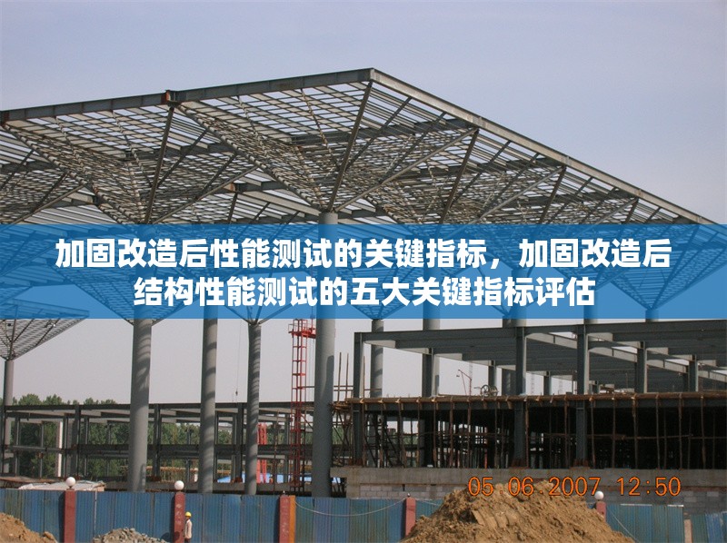 加固改造后性能測試的關鍵指標，加固改造后結構性能測試的五大關鍵指標評估