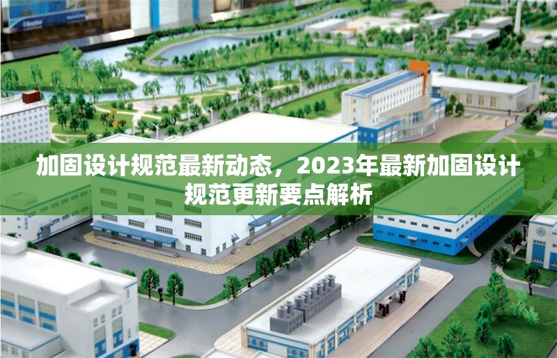 加固設(shè)計(jì)規(guī)范最新動(dòng)態(tài)，2023年最新加固設(shè)計(jì)規(guī)范更新要點(diǎn)解析，2023年最新加固設(shè)計(jì)規(guī)范更新要點(diǎn)解析