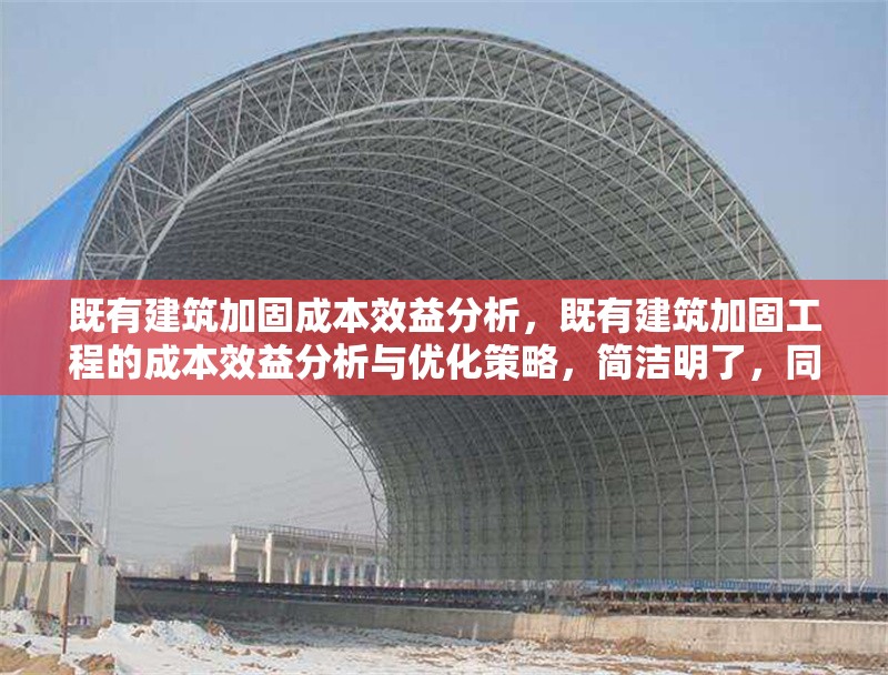 既有建筑加固成本效益分析，既有建筑加固工程的成本效益分析與優(yōu)化策略，簡潔明了，同時(shí)涵蓋了成本效益分析的核心內(nèi)容，并暗示了可能的優(yōu)化方向。希望對您有所幫助！ 行業(yè)新聞 第1張