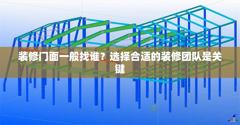 裝修門面一般找誰？選擇合適的裝修團(tuán)隊(duì)是關(guān)鍵