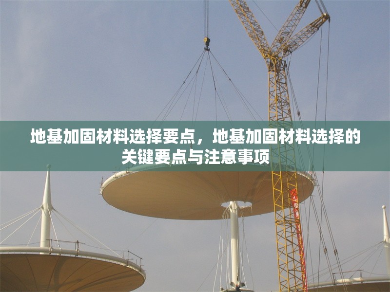 地基加固材料選擇要點，地基加固材料選擇的關(guān)鍵要點與注意事項 行業(yè)新聞 第1張
