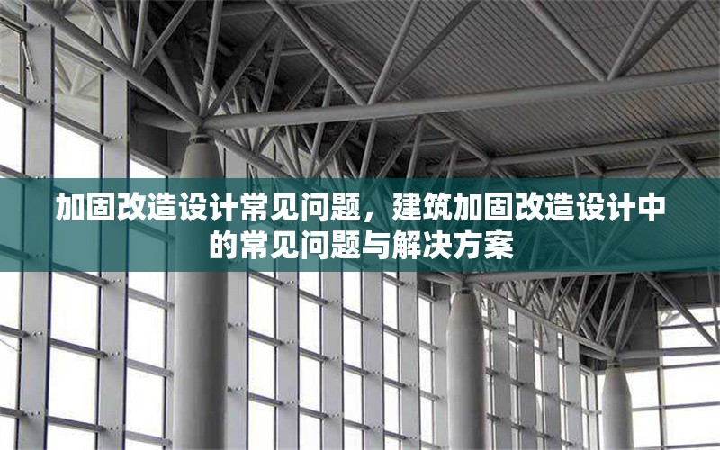 加固改造設計常見問題，建筑加固改造設計中的常見問題與解決方案