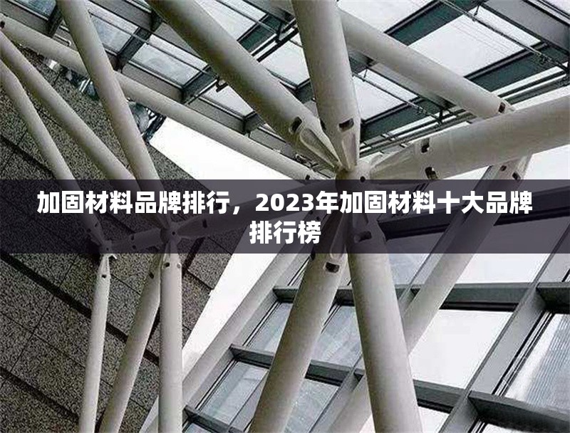 加固材料品牌排行，2023年加固材料十大品牌排行榜