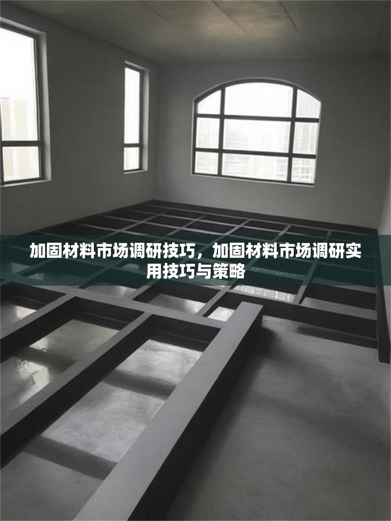 加固材料市場調(diào)研技巧，加固材料市場調(diào)研實(shí)用技巧與策略，加固材料市場調(diào)研實(shí)用技巧與策略 行業(yè)新聞 第1張