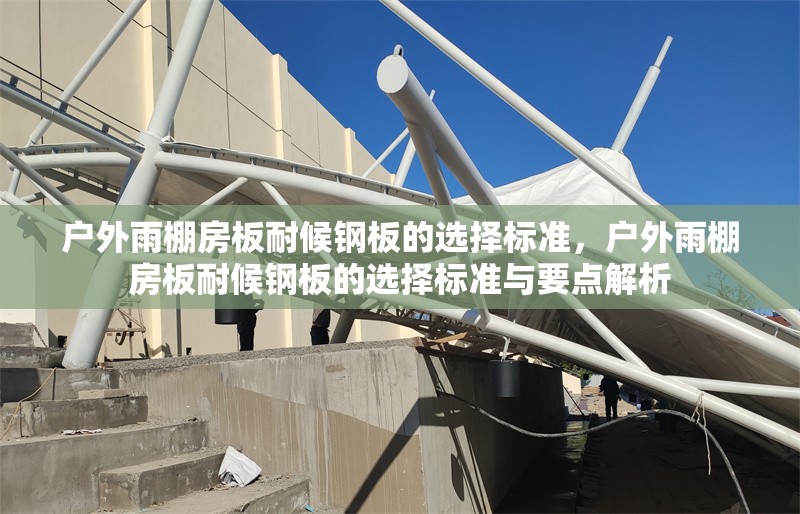 戶外雨棚房板耐候鋼板的選擇標(biāo)準(zhǔn)，戶外雨棚房板耐候鋼板的選擇標(biāo)準(zhǔn)與要點(diǎn)解析