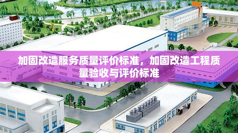 加固改造服務(wù)質(zhì)量評(píng)價(jià)標(biāo)準(zhǔn)，加固改造工程質(zhì)量驗(yàn)收與評(píng)價(jià)標(biāo)準(zhǔn) 行業(yè)新聞 第1張