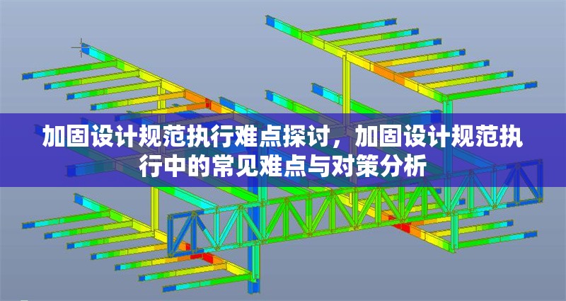 加固設(shè)計(jì)規(guī)范執(zhí)行難點(diǎn)探討，加固設(shè)計(jì)規(guī)范執(zhí)行中的常見難點(diǎn)與對(duì)策分析，加固設(shè)計(jì)規(guī)范執(zhí)行中的常見難點(diǎn)與對(duì)策分析 行業(yè)新聞 第1張