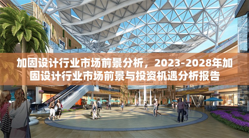 加固設(shè)計(jì)行業(yè)市場前景分析，2023-2028年加固設(shè)計(jì)行業(yè)市場前景與投資機(jī)遇分析報(bào)告