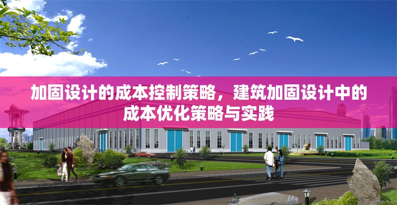 加固設(shè)計(jì)的成本控制策略，建筑加固設(shè)計(jì)中的成本優(yōu)化策略與實(shí)踐