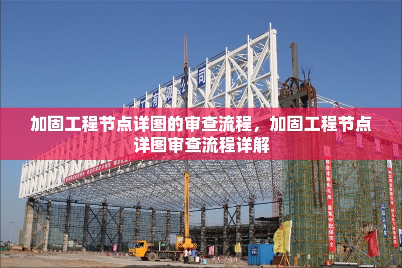 加固工程節(jié)點詳圖的審查流程，加固工程節(jié)點詳圖審查流程詳解 行業(yè)新聞 第1張