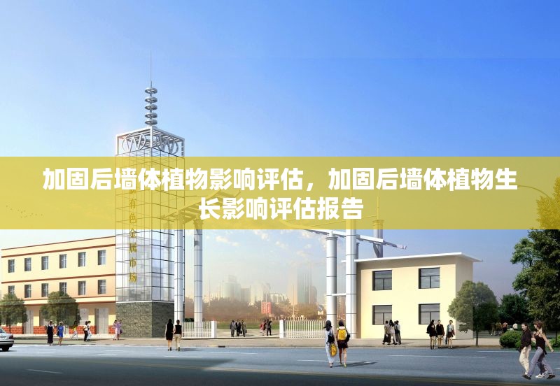 加固后墻體植物影響評(píng)估，加固后墻體植物生長(zhǎng)影響評(píng)估報(bào)告