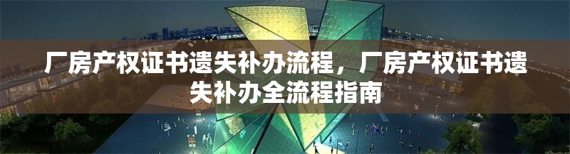 廠房產(chǎn)權(quán)證書遺失補(bǔ)辦流程，廠房產(chǎn)權(quán)證書遺失補(bǔ)辦全流程指南