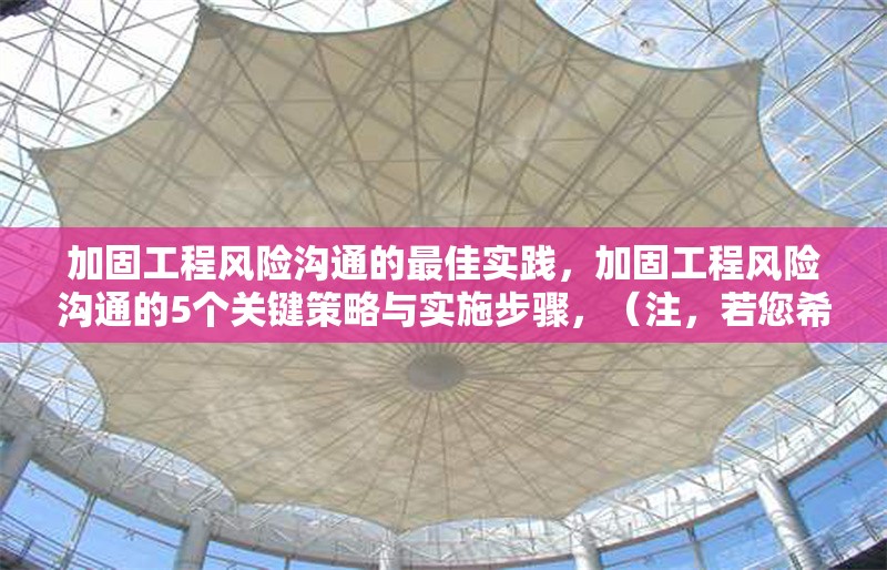 加固工程風(fēng)險(xiǎn)溝通的最佳實(shí)踐，加固工程風(fēng)險(xiǎn)溝通的5個(gè)關(guān)鍵策略與實(shí)施步驟，（注，若您希望標(biāo)題更簡(jiǎn)潔或側(cè)重不同方向，可提供更多內(nèi)容細(xì)節(jié)或偏好，我將調(diào)整優(yōu)化。）
