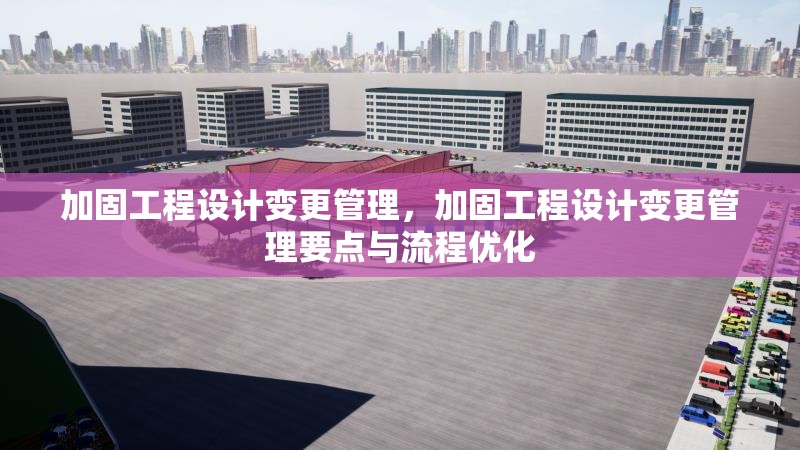 加固工程設(shè)計(jì)變更管理，加固工程設(shè)計(jì)變更管理要點(diǎn)與流程優(yōu)化 行業(yè)新聞 第1張