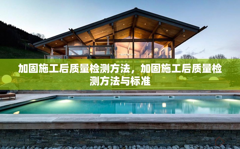 加固施工后質(zhì)量檢測(cè)方法，加固施工后質(zhì)量檢測(cè)方法與標(biāo)準(zhǔn)，加固施工后質(zhì)量檢測(cè)方法與標(biāo)準(zhǔn)詳解