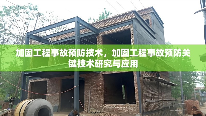 加固工程事故預防技術，加固工程事故預防關鍵技術研究與應用