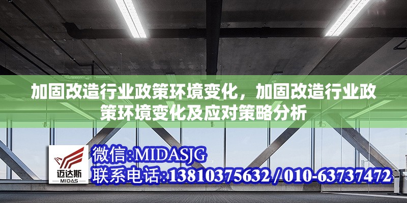 加固改造行業(yè)政策環(huán)境變化，加固改造行業(yè)政策環(huán)境變化及應對策略分析，加固改造行業(yè)政策環(huán)境變化與應對策略分析
