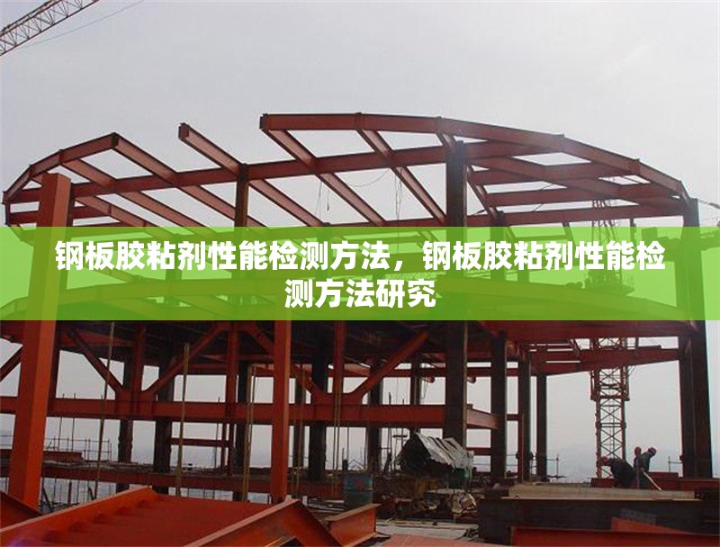 鋼板膠粘劑性能檢測(cè)方法，鋼板膠粘劑性能檢測(cè)方法研究