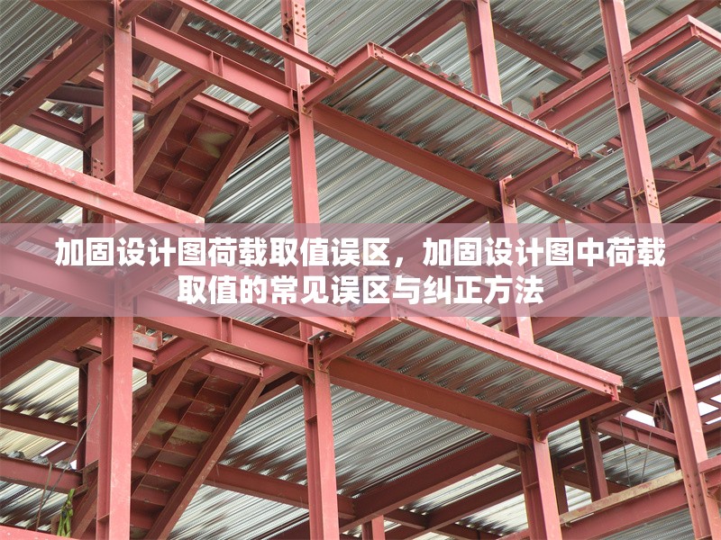 加固設(shè)計(jì)圖荷載取值誤區(qū)，加固設(shè)計(jì)圖中荷載取值的常見(jiàn)誤區(qū)與糾正方法