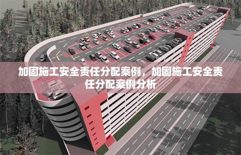 加固施工安全責(zé)任分配案例，加固施工安全責(zé)任分配案例分析 行業(yè)新聞 第1張