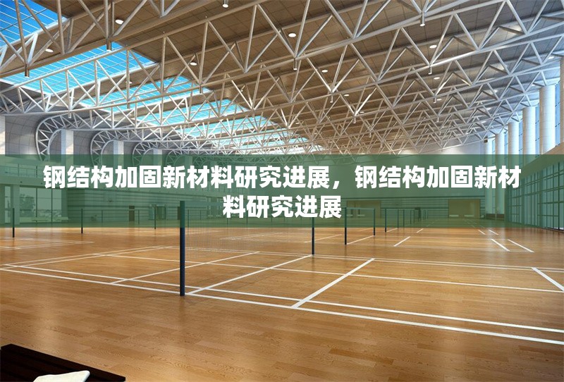 鋼結(jié)構(gòu)加固新材料研究進(jìn)展，鋼結(jié)構(gòu)加固新材料研究進(jìn)展，鋼結(jié)構(gòu)加固新材料研究進(jìn)展與展望
