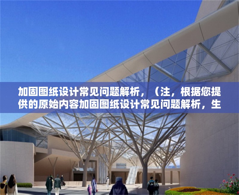 加固圖紙設計常見問題解析，（注，根據(jù)您提供的原始內(nèi)容加固圖紙設計常見問題解析，生成的標題即為該內(nèi)容本身。若需不同表述，可參考以下變體，），備選方案（如需），，加固圖紙設計中的典型問題與解決方案，建筑加固圖紙設計高頻問題剖析，結構加固圖紙設計難點及應對策略，請確認是否需要進一步調(diào)整或補充說明。