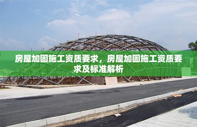 房屋加固施工資質(zhì)要求，房屋加固施工資質(zhì)要求及標(biāo)準(zhǔn)解析