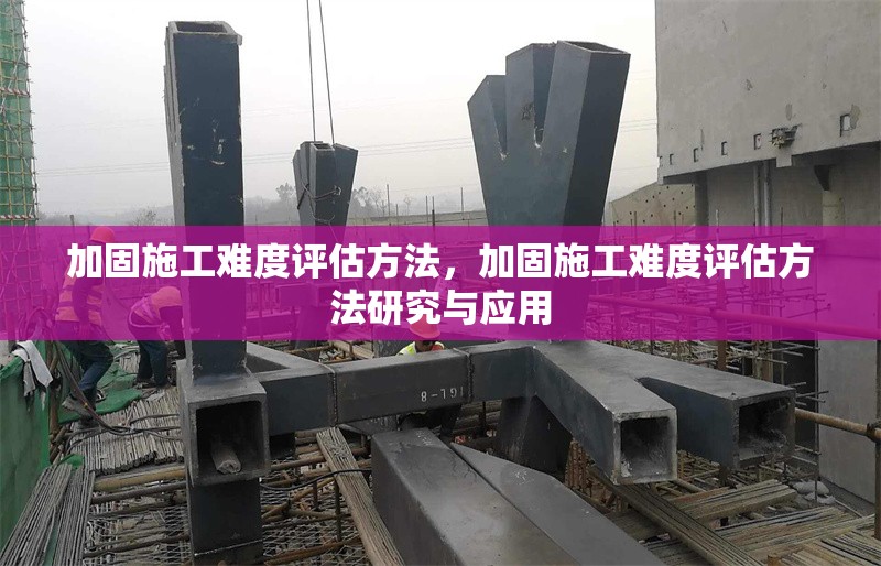 加固施工難度評估方法，加固施工難度評估方法研究與應(yīng)用 行業(yè)新聞 第1張