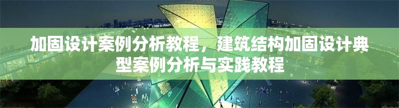 加固設(shè)計(jì)案例分析教程，建筑結(jié)構(gòu)加固設(shè)計(jì)典型案例分析與實(shí)踐教程 行業(yè)新聞 第1張