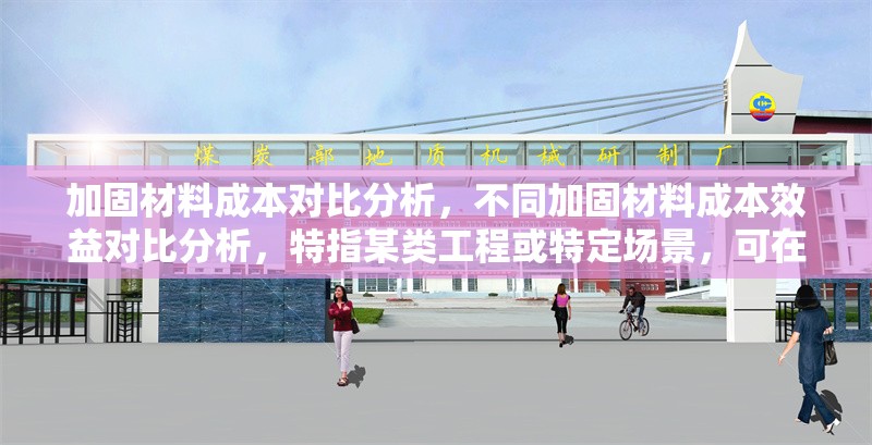 加固材料成本對比分析，不同加固材料成本效益對比分析，特指某類工程或特定場景，可在標題中補充細化，例如建筑結構加固材料成本對比分析）