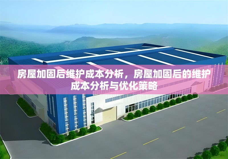房屋加固后維護(hù)成本分析，房屋加固后的維護(hù)成本分析與優(yōu)化策略 行業(yè)新聞 第1張