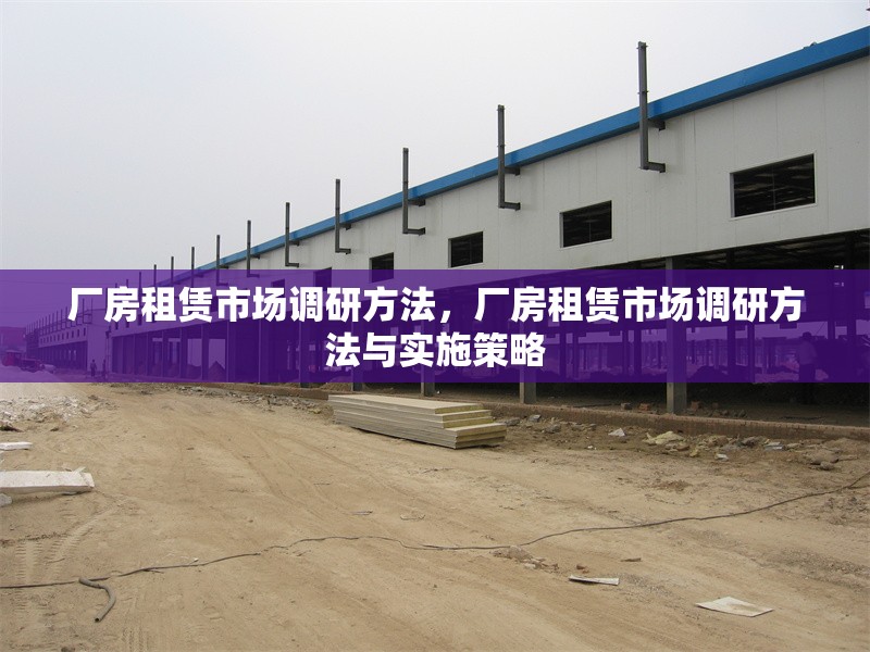 廠房租賃市場(chǎng)調(diào)研方法，廠房租賃市場(chǎng)調(diào)研方法與實(shí)施策略