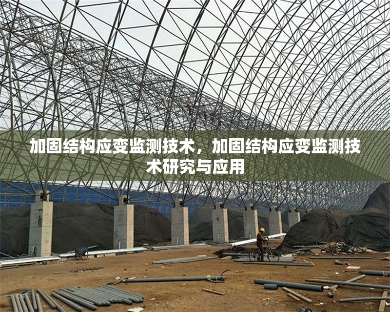 加固結(jié)構(gòu)應(yīng)變監(jiān)測技術(shù)，加固結(jié)構(gòu)應(yīng)變監(jiān)測技術(shù)研究與應(yīng)用