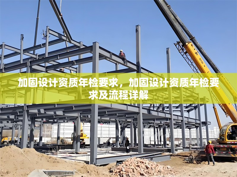 加固設(shè)計資質(zhì)年檢要求，加固設(shè)計資質(zhì)年檢要求及流程詳解