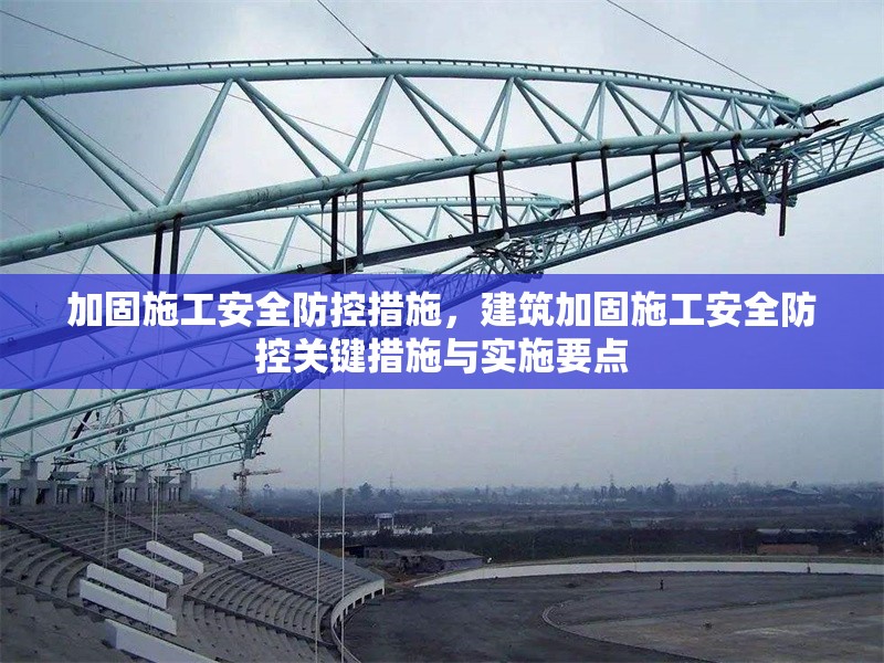 加固施工安全防控措施，建筑加固施工安全防控關(guān)鍵措施與實(shí)施要點(diǎn) 行業(yè)新聞 第1張