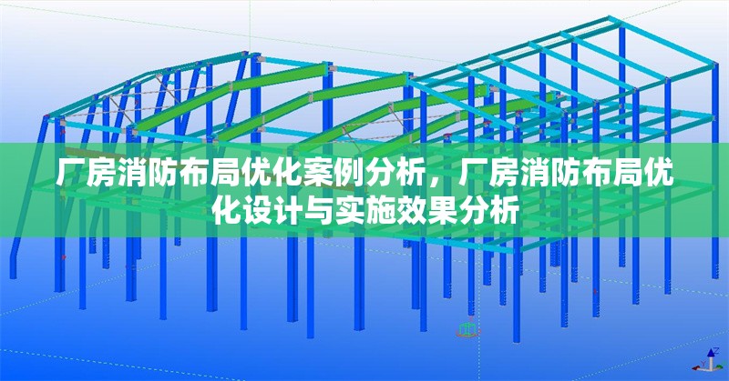 廠房消防布局優(yōu)化案例分析，廠房消防布局優(yōu)化設(shè)計(jì)與實(shí)施效果分析，廠房消防布局優(yōu)化設(shè)計(jì)與實(shí)施效果分析