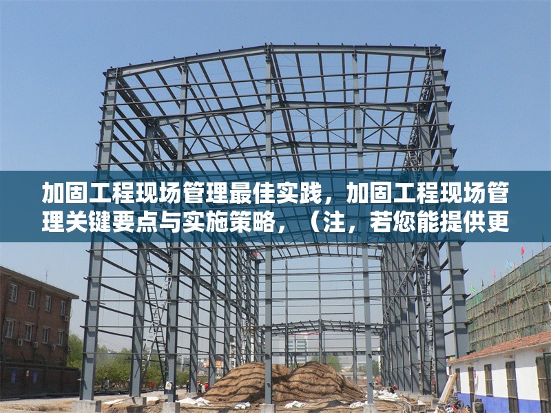 加固工程現(xiàn)場(chǎng)管理最佳實(shí)踐，加固工程現(xiàn)場(chǎng)管理關(guān)鍵要點(diǎn)與實(shí)施策略，（注，若您能提供更具體的內(nèi)容方向或行業(yè)側(cè)重，可進(jìn)一步優(yōu)化標(biāo)題精準(zhǔn)度。）