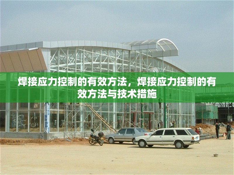 焊接應(yīng)力控制的有效方法，焊接應(yīng)力控制的有效方法與技術(shù)措施 行業(yè)新聞 第1張
