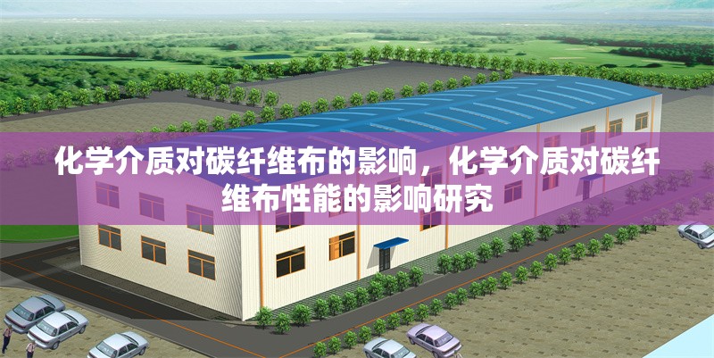 化學(xué)介質(zhì)對碳纖維布的影響，化學(xué)介質(zhì)對碳纖維布性能的影響研究，化學(xué)介質(zhì)對碳纖維布性能的影響研究 行業(yè)新聞 第1張