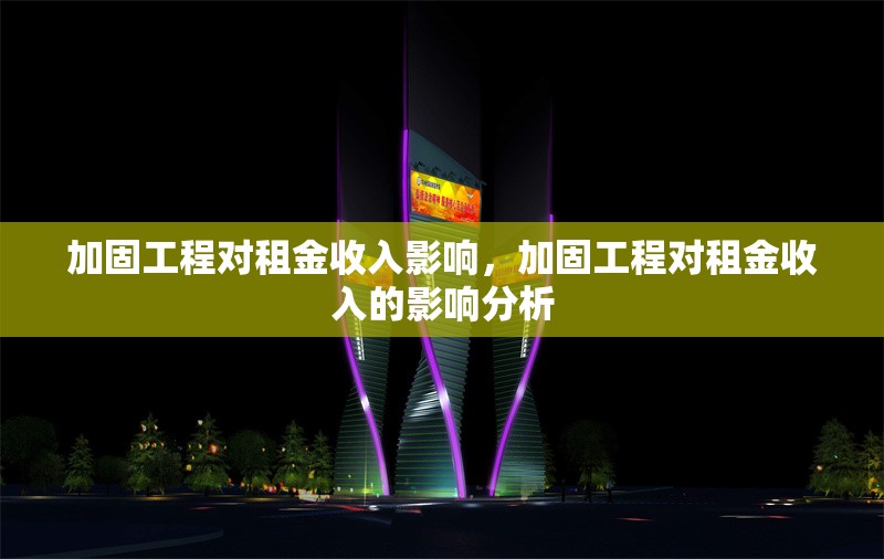 加固工程對(duì)租金收入影響，加固工程對(duì)租金收入的影響分析 行業(yè)新聞 第1張