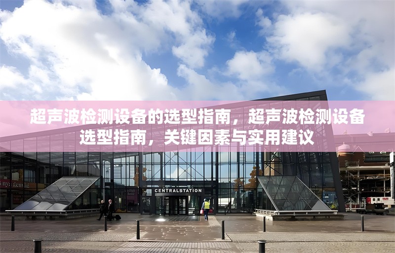 超聲波檢測設備的選型指南，超聲波檢測設備選型指南，關鍵因素與實用建議